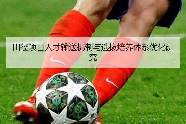 田径项目人才输送机制与选拔培养体系优化研究