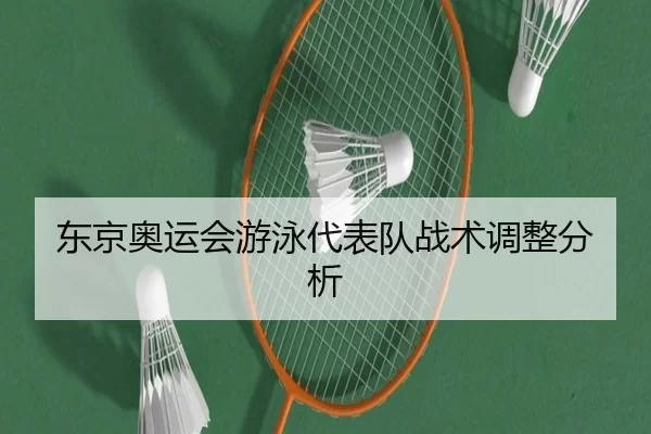 东京奥运会游泳代表队战术调整分析