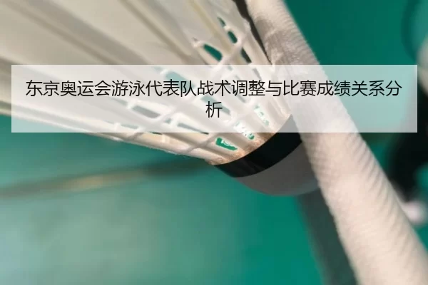东京奥运会游泳代表队战术调整与比赛成绩关系分析