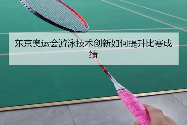 东京奥运会游泳技术创新如何提升比赛成绩